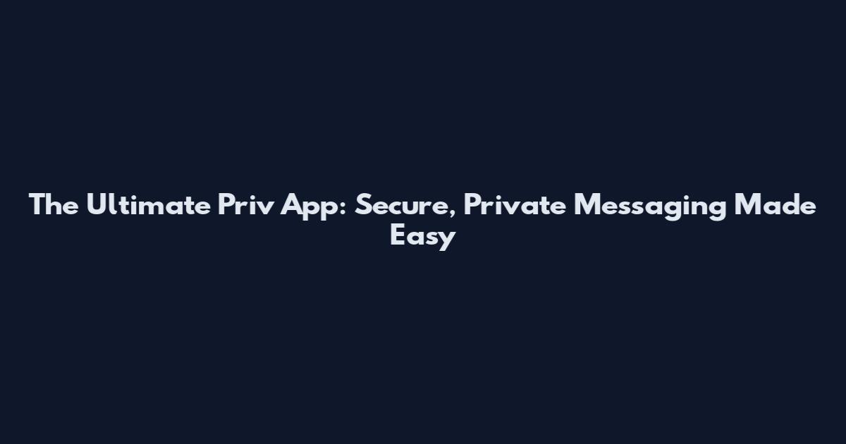 The Ultimate Priv App: Secure, Private Messaging Made Easy