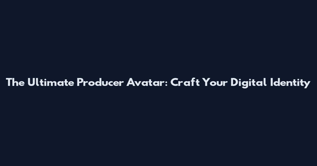 The Ultimate Producer Avatar: Craft Your Digital Identity