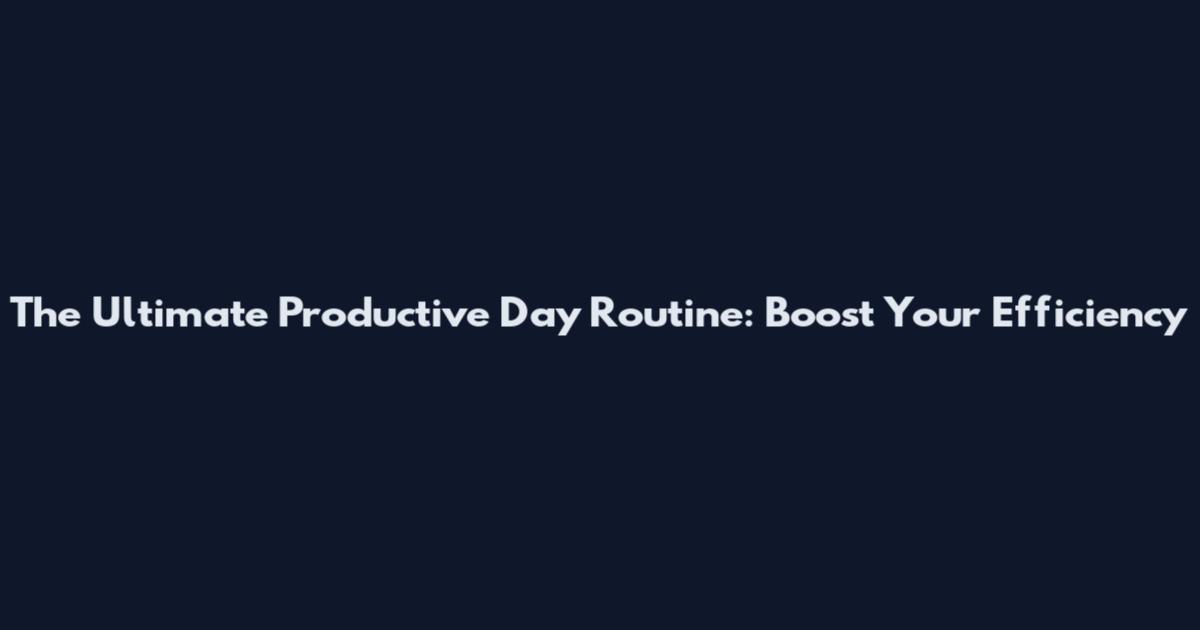 The Ultimate Productive Day Routine: Boost Your Efficiency