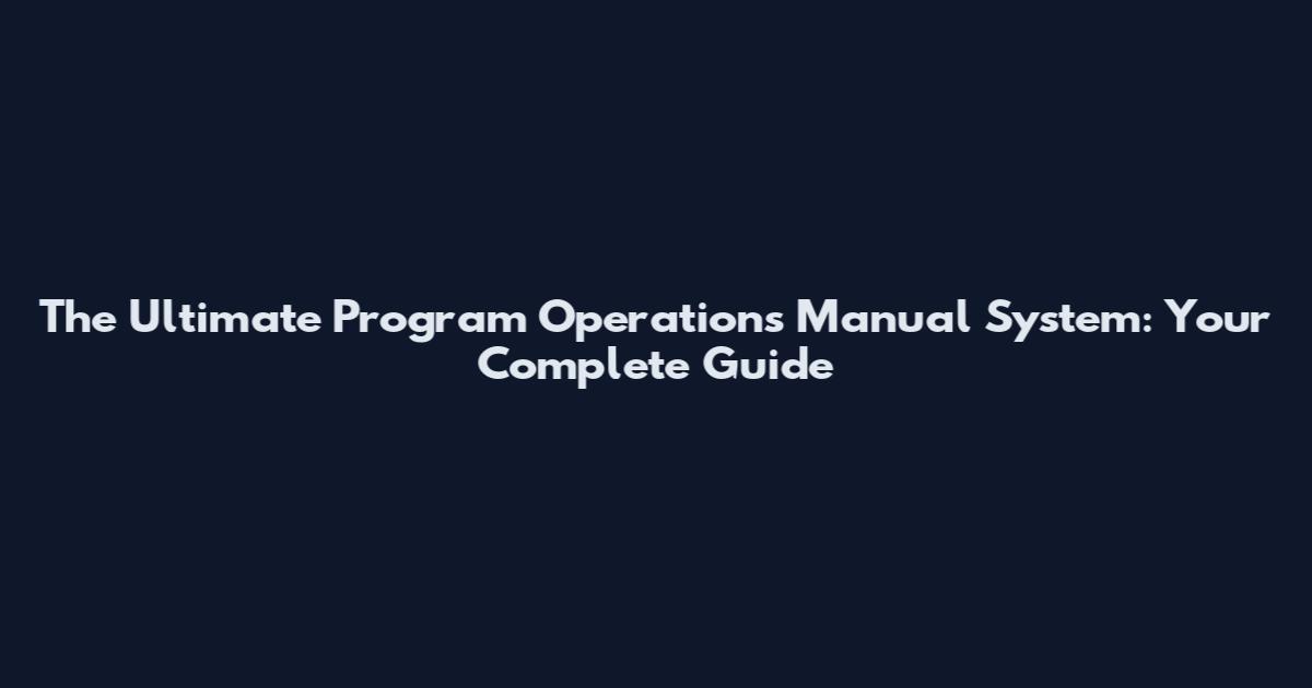 The Ultimate Program Operations Manual System: Your Complete Guide