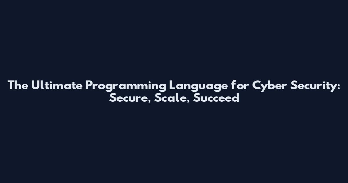 The Ultimate Programming Language for Cyber Security: Secure, Scale, Succeed