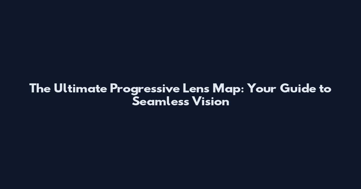 The Ultimate Progressive Lens Map: Your Guide to Seamless Vision