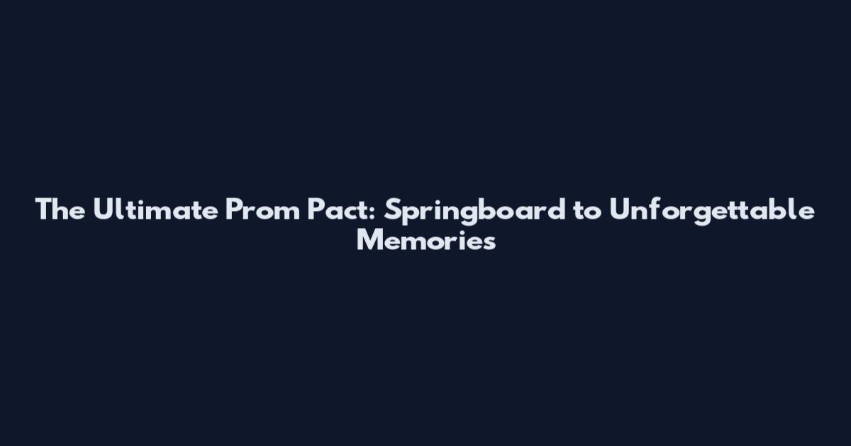 The Ultimate Prom Pact: Springboard to Unforgettable Memories