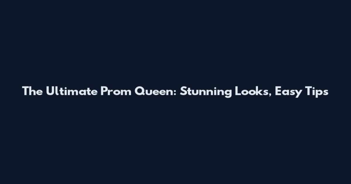 The Ultimate Prom Queen: Stunning Looks, Easy Tips