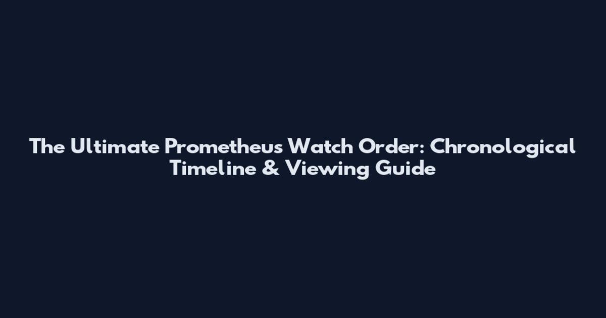 The Ultimate Prometheus Watch Order: Chronological Timeline & Viewing Guide