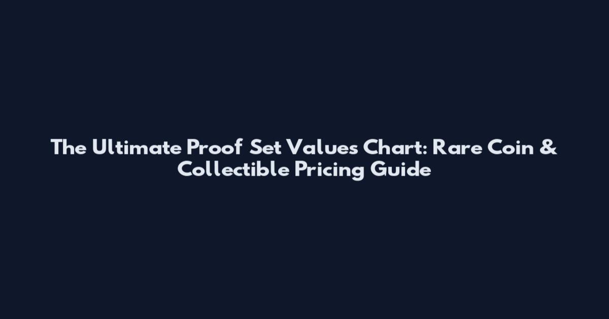 The Ultimate Proof Set Values Chart: Rare Coin & Collectible Pricing Guide