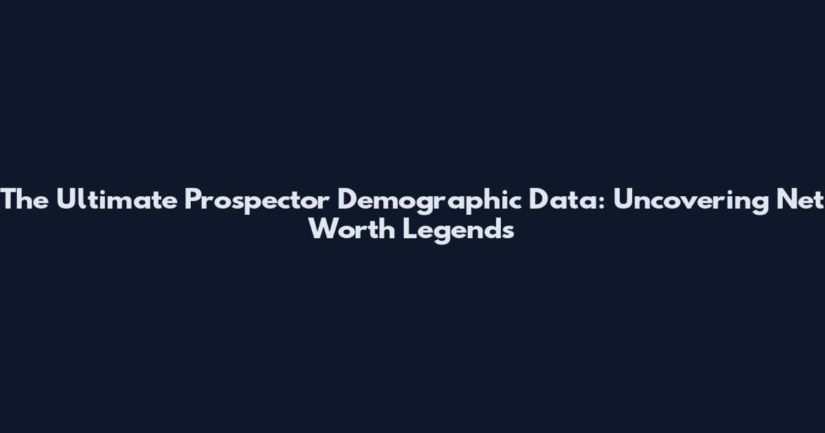 The Ultimate Prospector Demographic Data: Uncovering Net Worth Legends