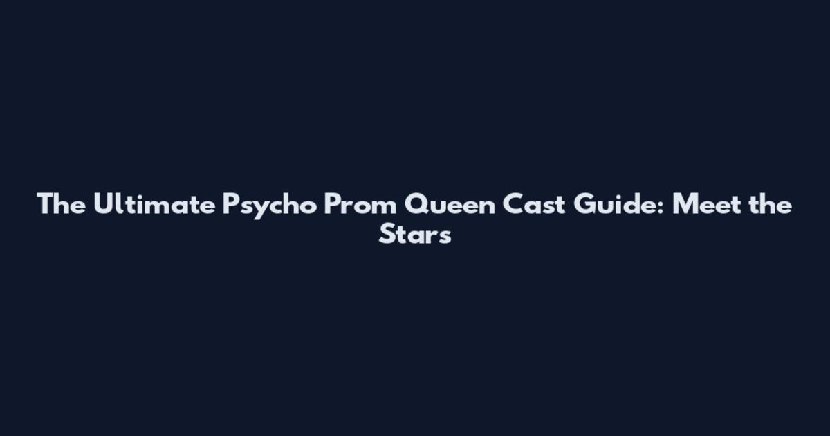 The Ultimate Psycho Prom Queen Cast Guide: Meet the Stars