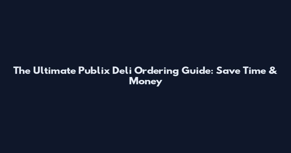 The Ultimate Publix Deli Ordering Guide: Save Time & Money