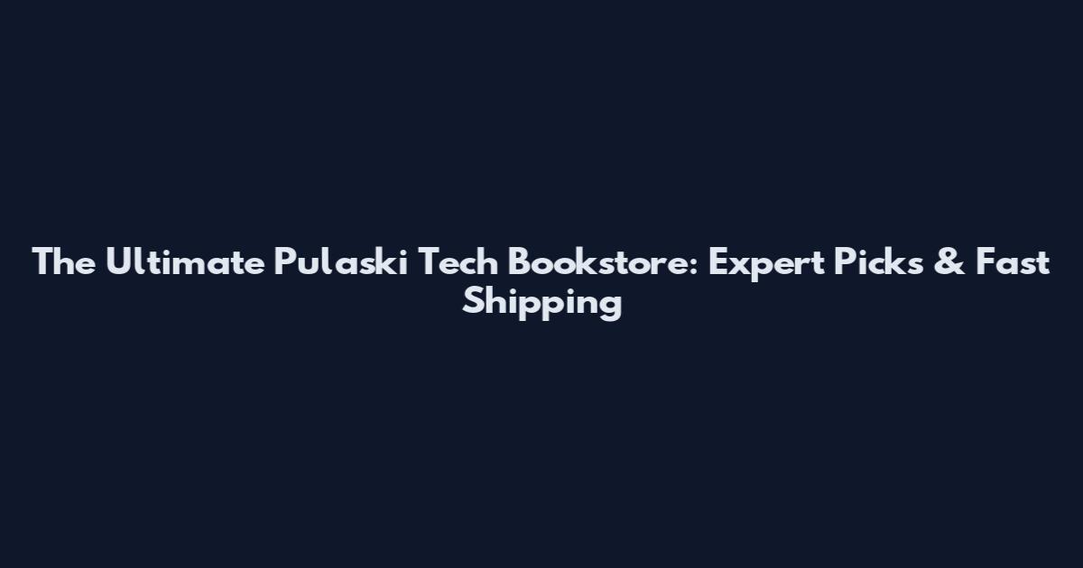 The Ultimate Pulaski Tech Bookstore: Expert Picks & Fast Shipping