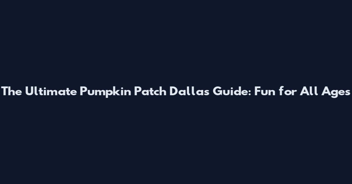The Ultimate Pumpkin Patch Dallas Guide: Fun for All Ages