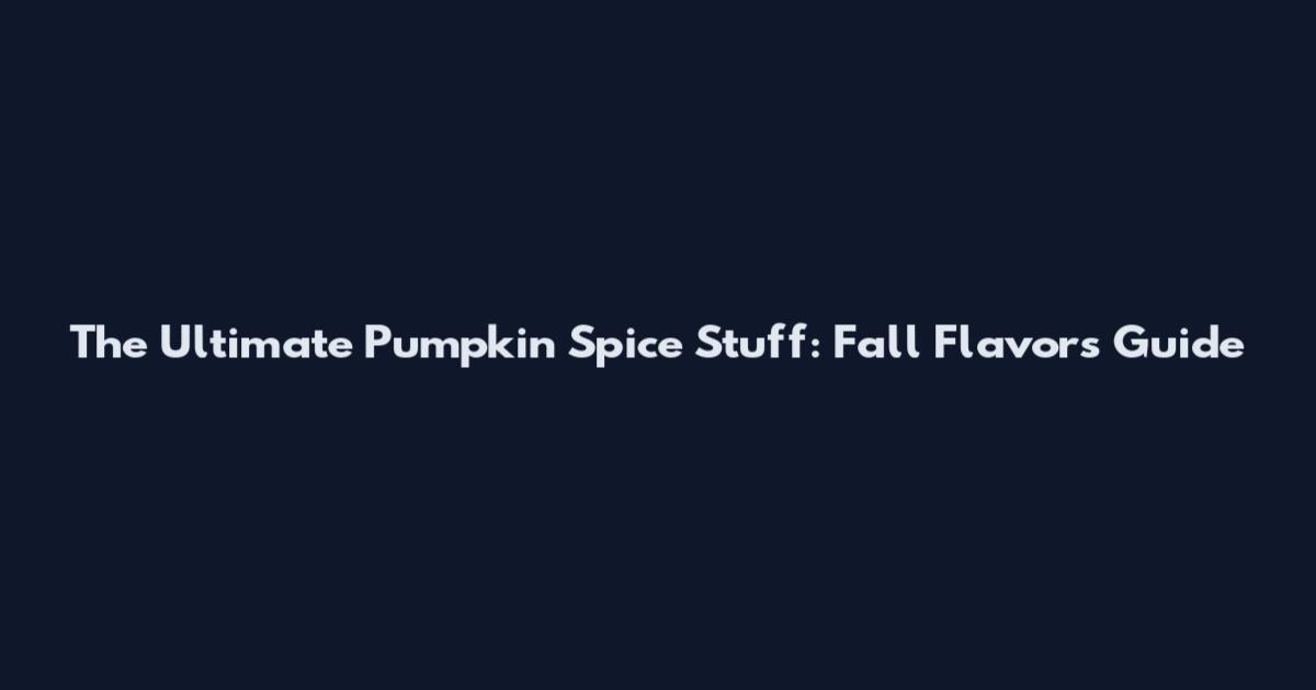 The Ultimate Pumpkin Spice Stuff: Fall Flavors Guide