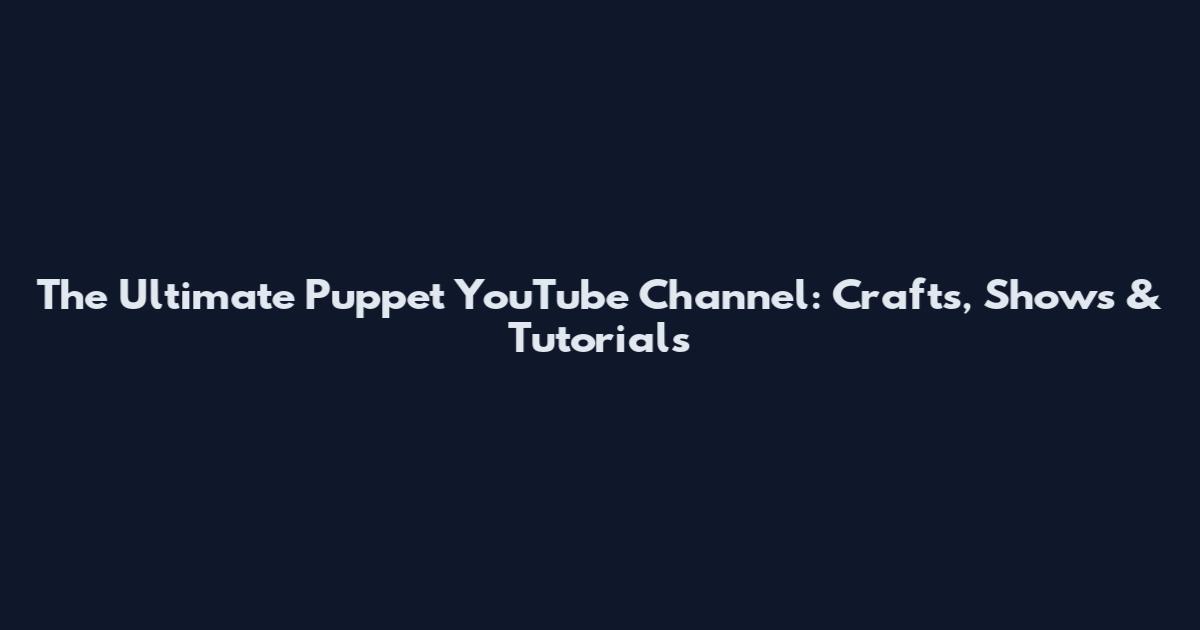 The Ultimate Puppet YouTube Channel: Crafts, Shows & Tutorials