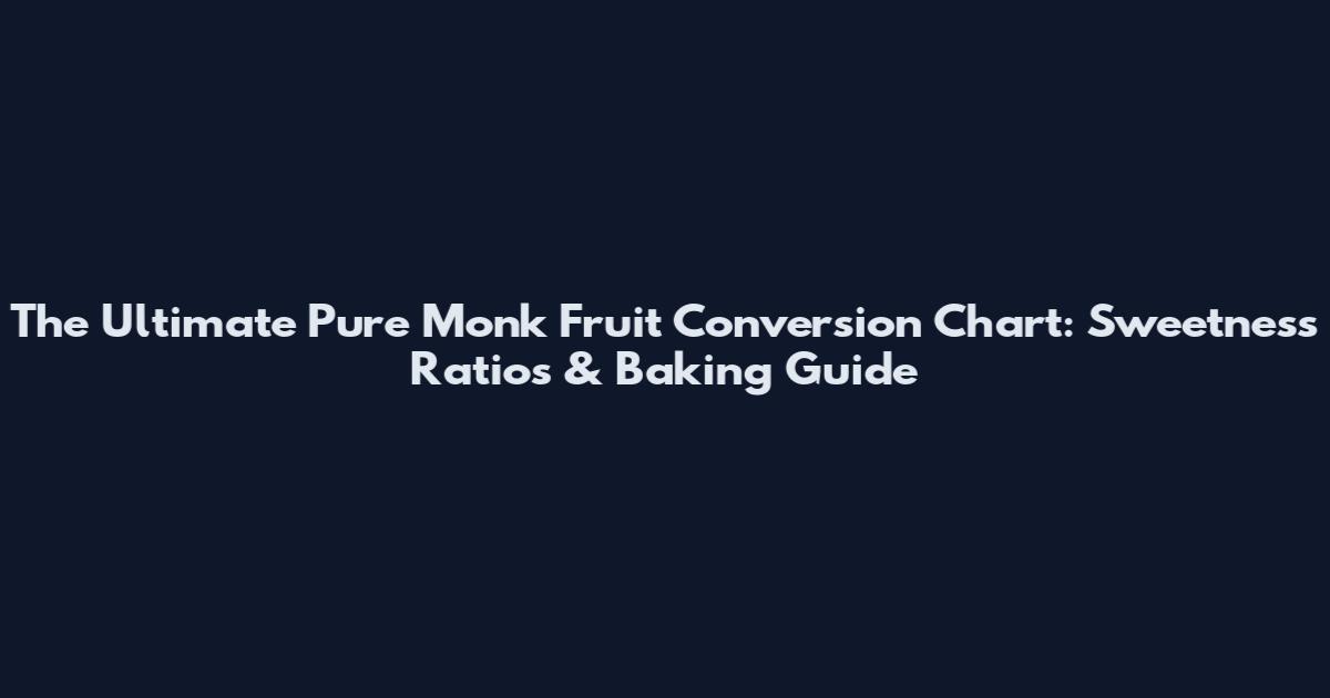 The Ultimate Pure Monk Fruit Conversion Chart: Sweetness Ratios & Baking Guide