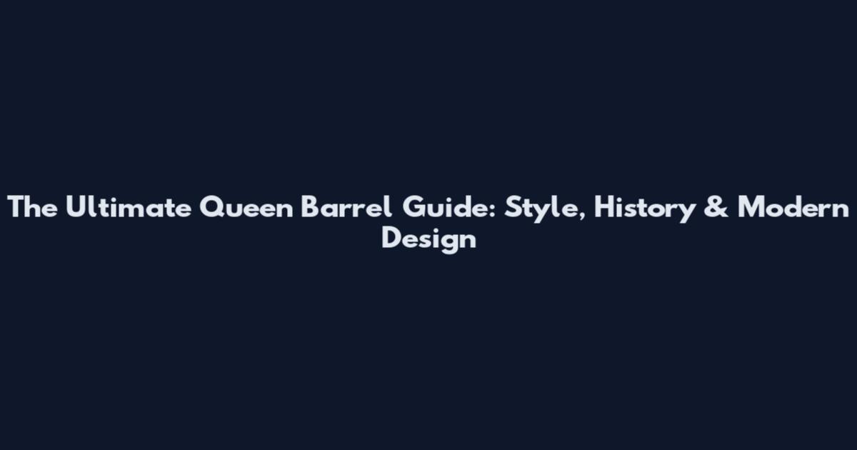 The Ultimate Queen Barrel Guide: Style, History & Modern Design