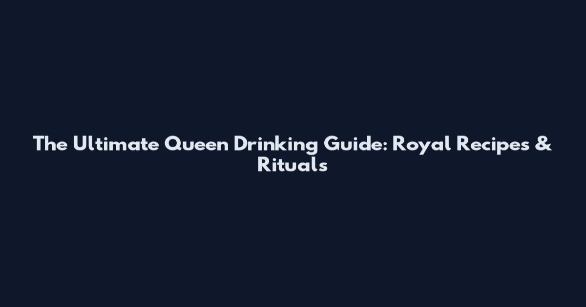 The Ultimate Queen Drinking Guide: Royal Recipes & Rituals