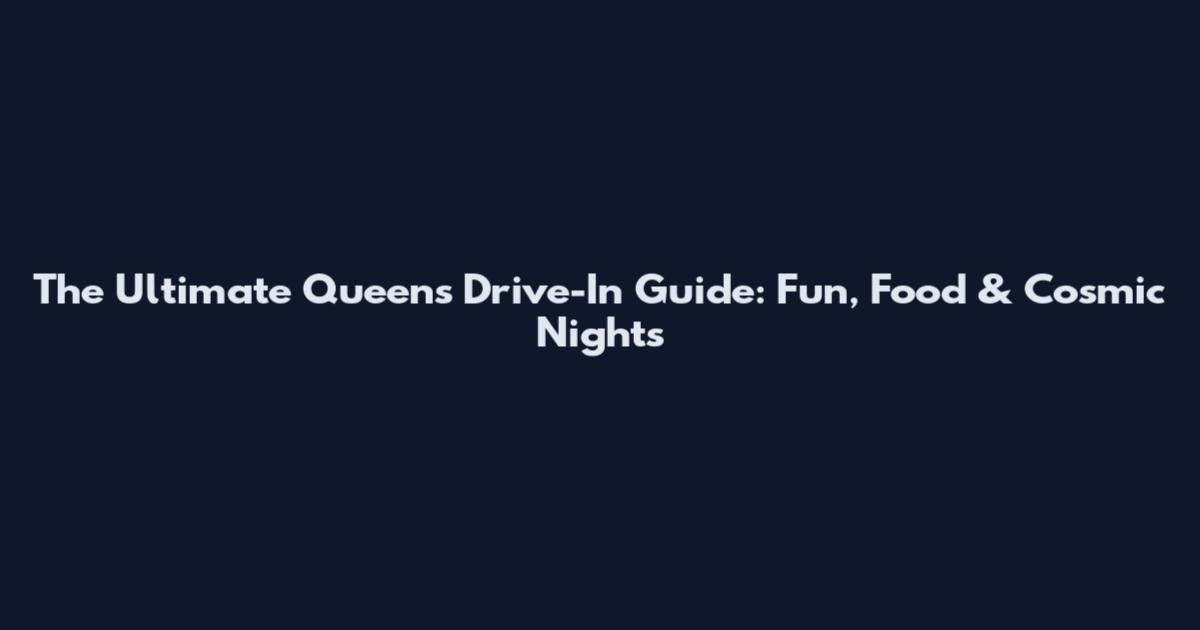 The Ultimate Queens Drive-In Guide: Fun, Food & Cosmic Nights
