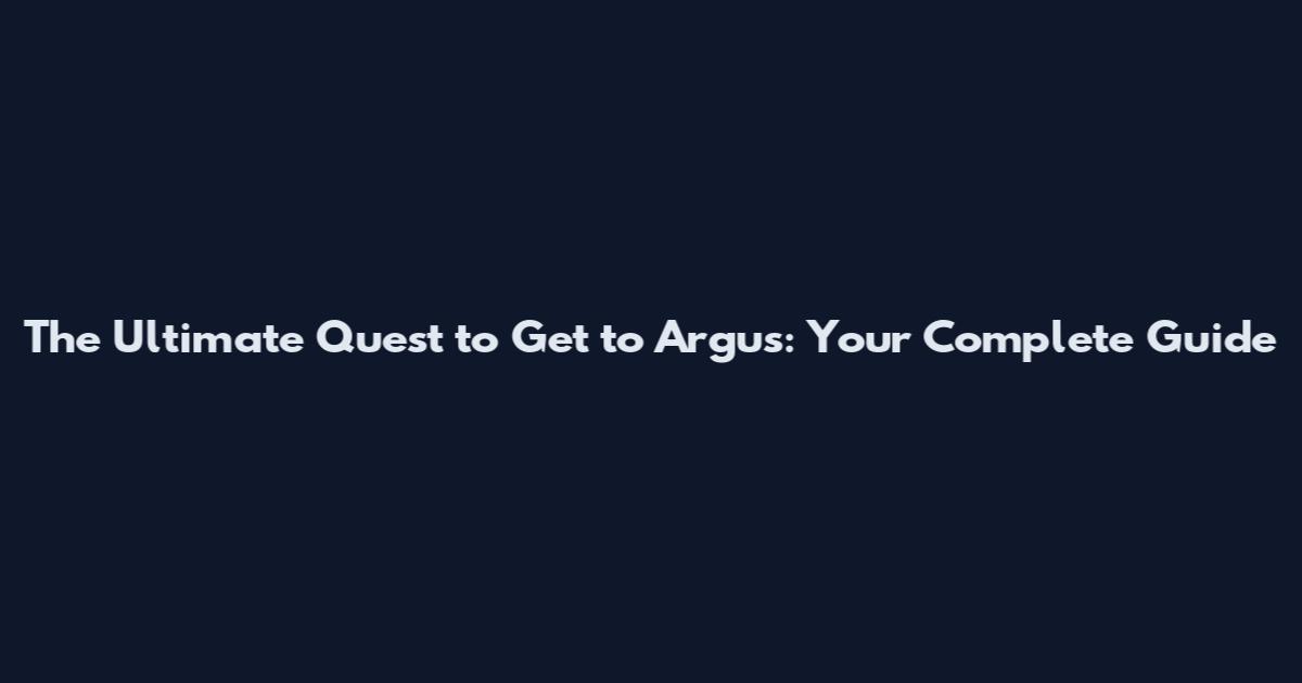 The Ultimate Quest to Get to Argus: Your Complete Guide