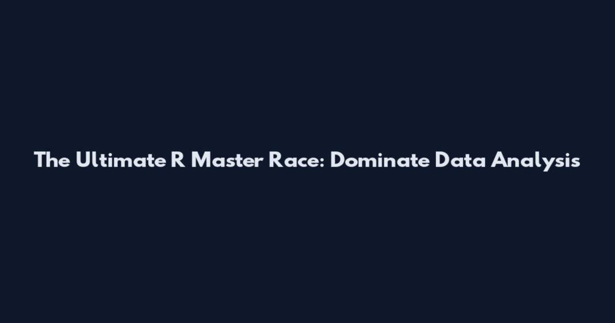 The Ultimate R Master Race: Dominate Data Analysis