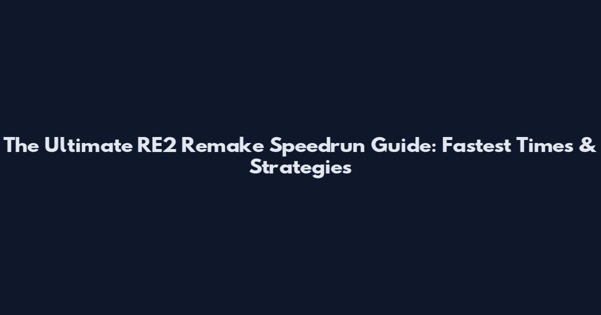 The Ultimate RE2 Remake Speedrun Guide: Fastest Times & Strategies