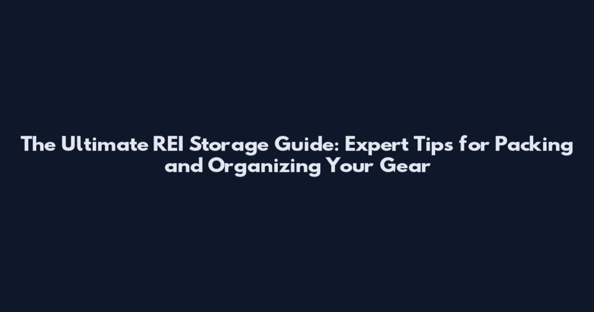 The Ultimate REI Storage Guide: Expert Tips for Packing and Organizing Your Gear