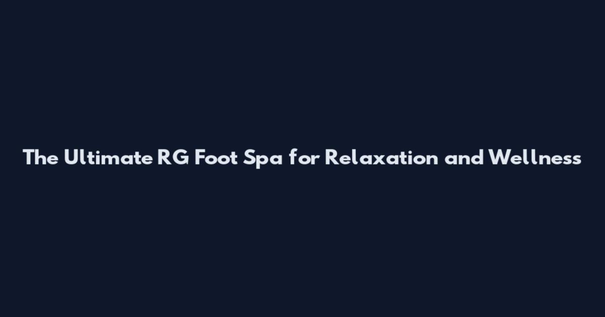 The Ultimate RG Foot Spa for Relaxation and Wellness