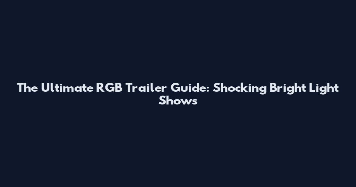 The Ultimate RGB Trailer Guide: Shocking Bright Light Shows