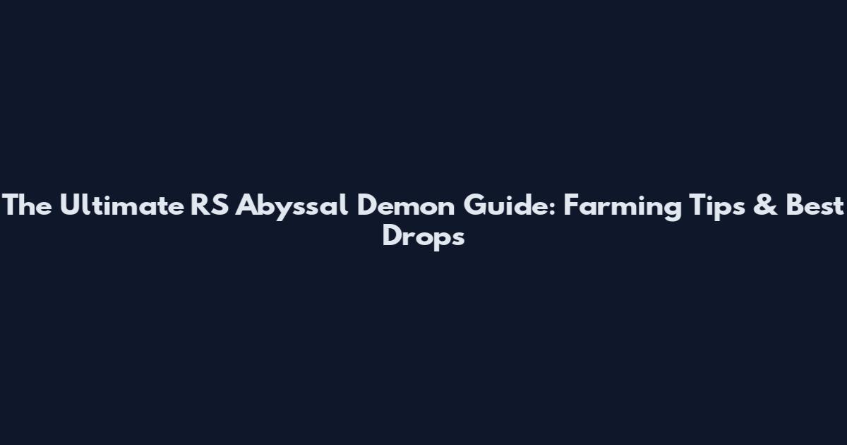 The Ultimate RS Abyssal Demon Guide: Farming Tips & Best Drops