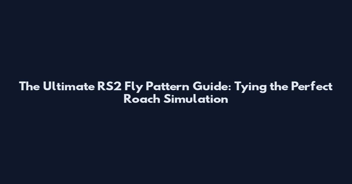 The Ultimate RS2 Fly Pattern Guide: Tying the Perfect Roach Simulation