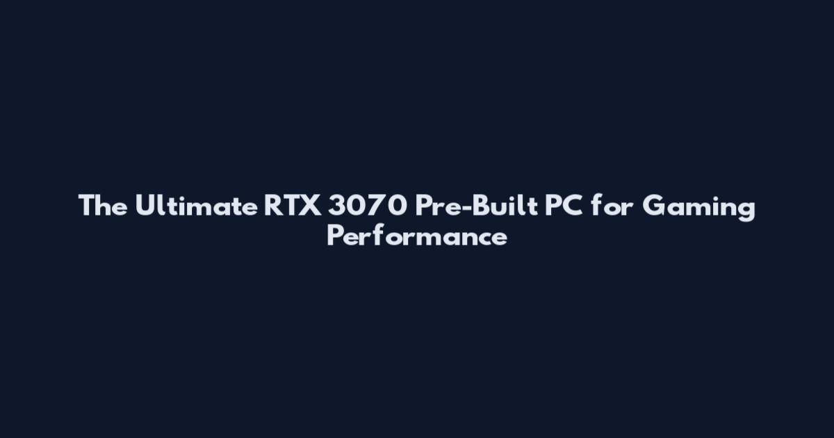 The Ultimate RTX 3070 Pre-Built PC for Gaming Performance