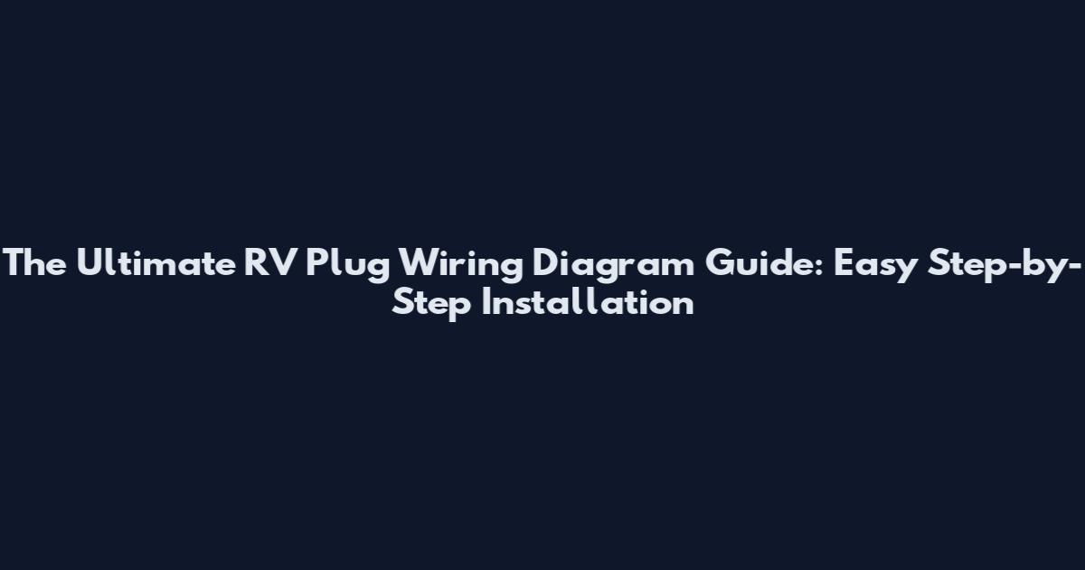 The Ultimate RV Plug Wiring Diagram Guide: Easy Step-by-Step Installation