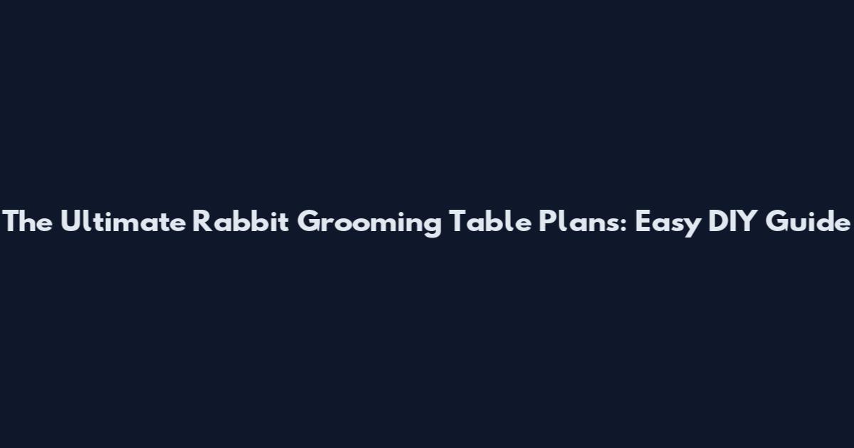 The Ultimate Rabbit Grooming Table Plans: Easy DIY Guide
