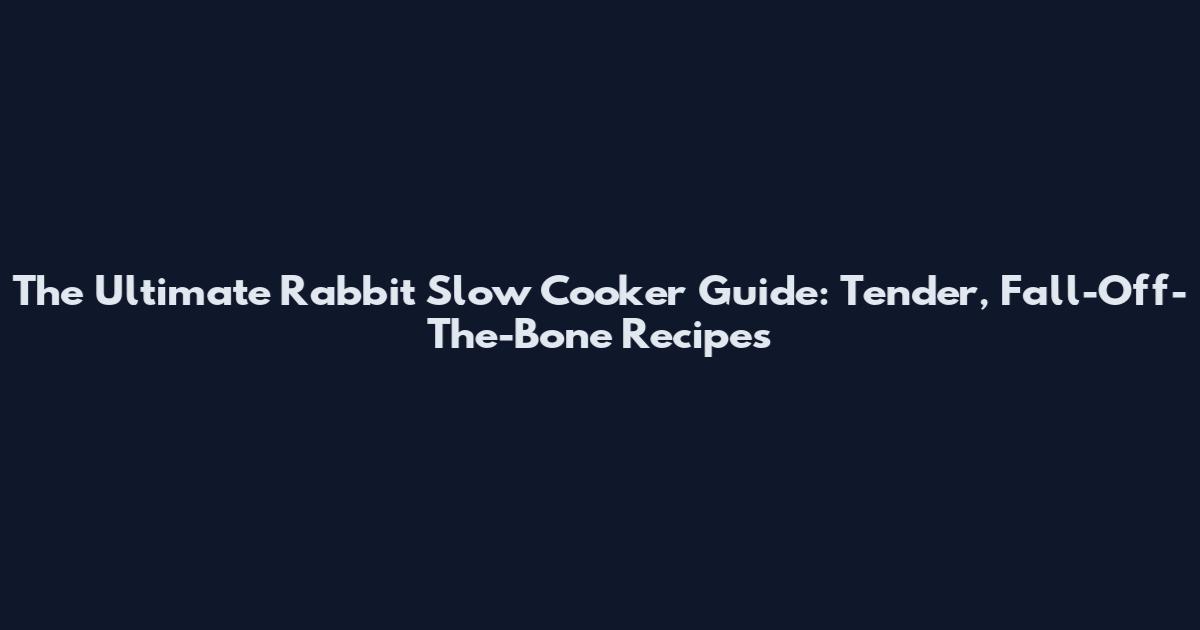 The Ultimate Rabbit Slow Cooker Guide: Tender, Fall-Off-The-Bone Recipes