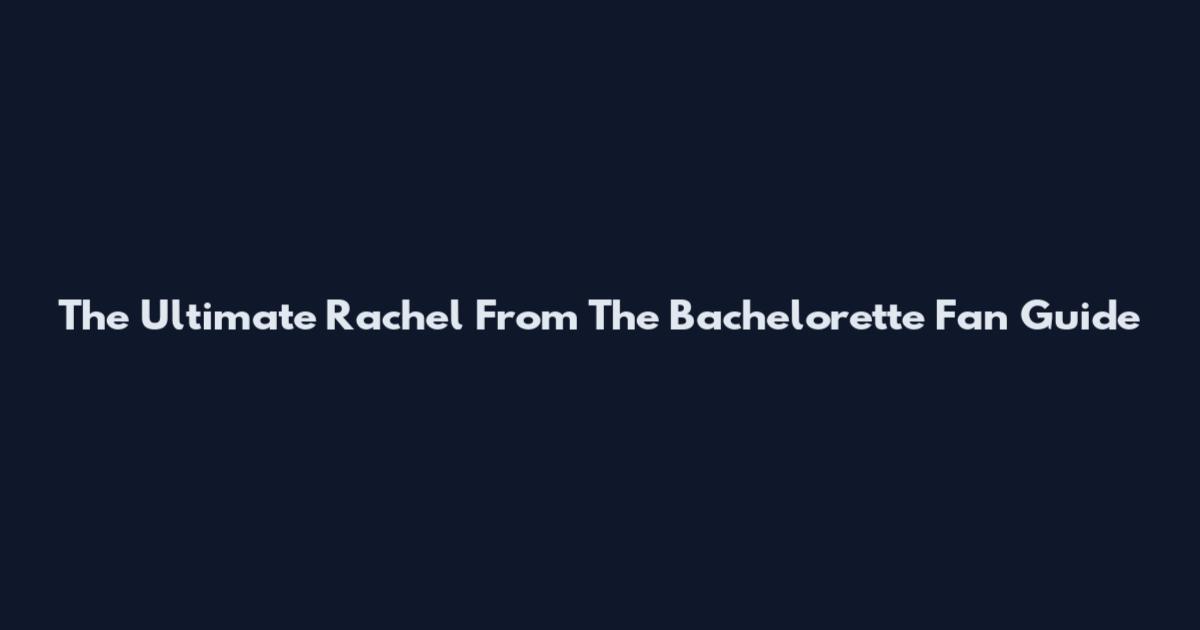The Ultimate Rachel From The Bachelorette Fan Guide
