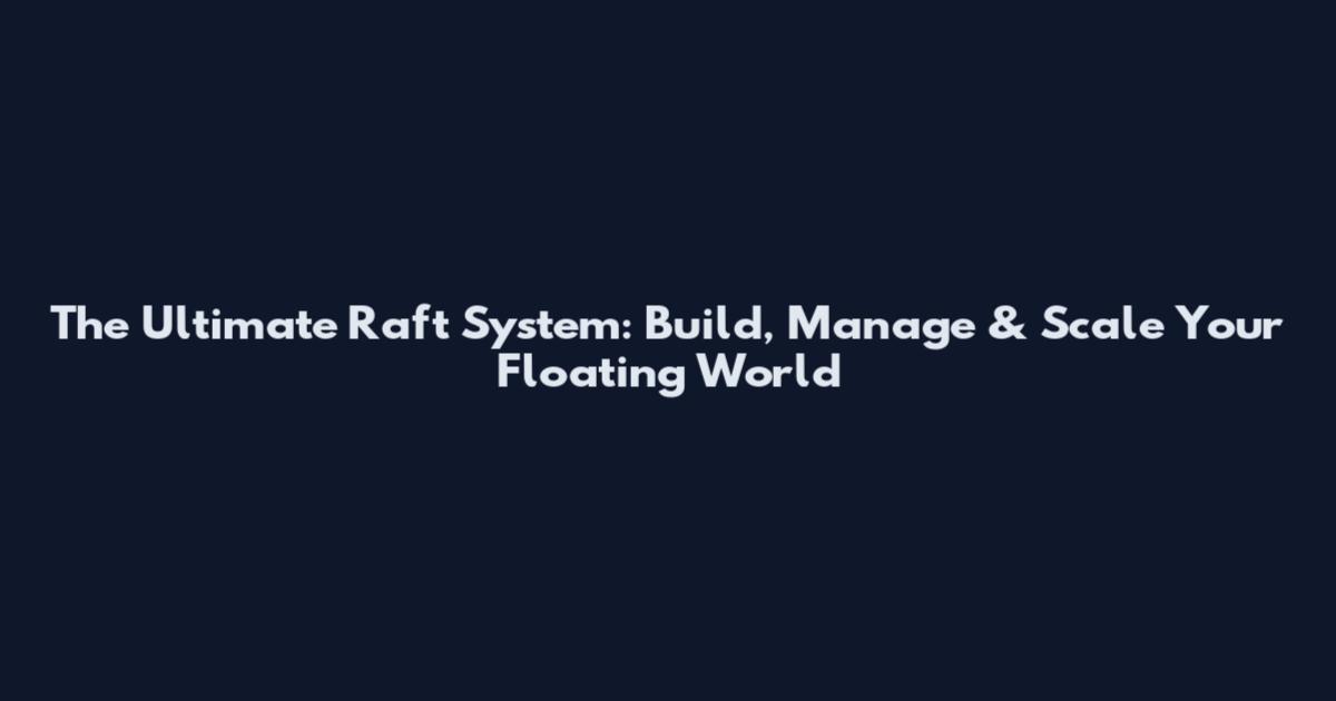 The Ultimate Raft System: Build, Manage & Scale Your Floating World