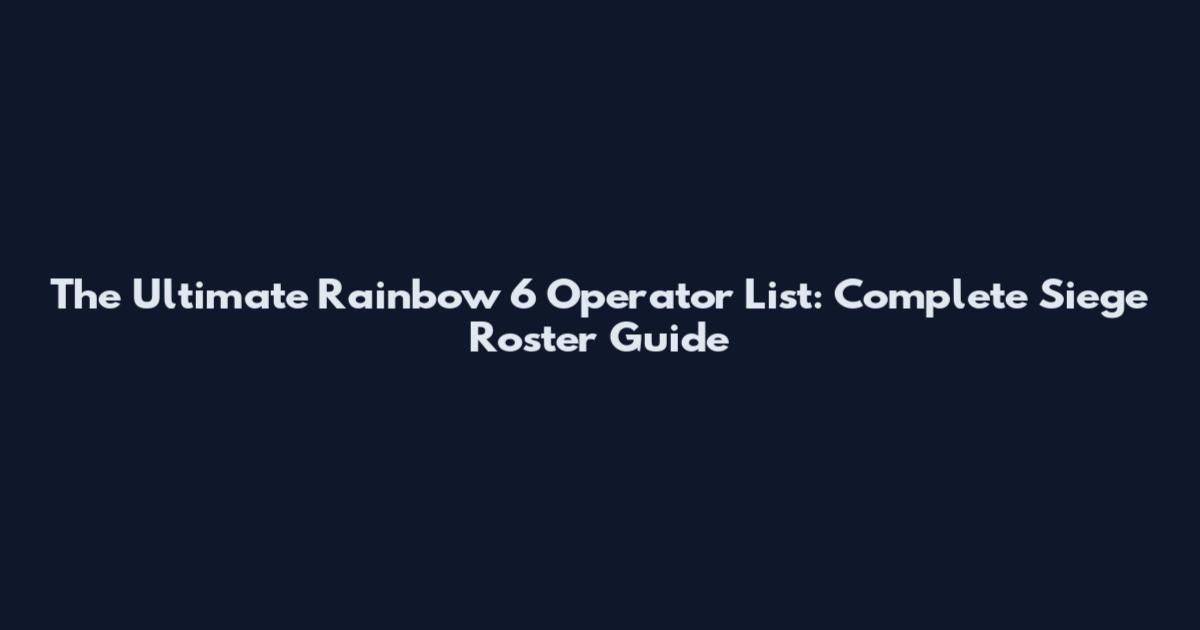 The Ultimate Rainbow 6 Operator List: Complete Siege Roster Guide