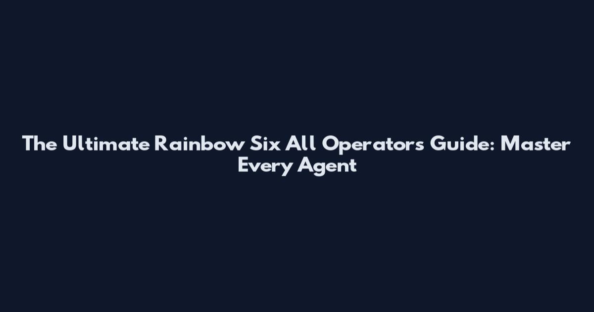 The Ultimate Rainbow Six All Operators Guide: Master Every Agent