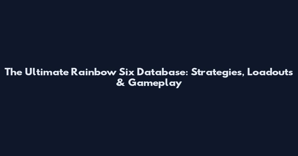 The Ultimate Rainbow Six Database: Strategies, Loadouts & Gameplay