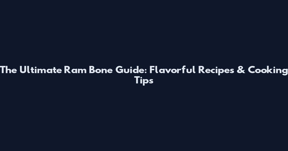 The Ultimate Ram Bone Guide: Flavorful Recipes & Cooking Tips
