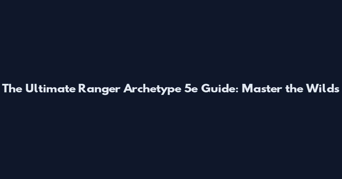 The Ultimate Ranger Archetype 5e Guide: Master the Wilds