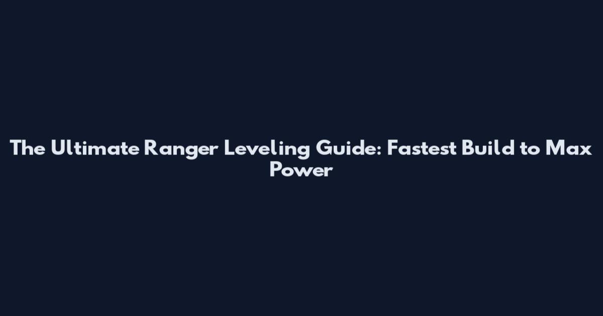 The Ultimate Ranger Leveling Guide: Fastest Build to Max Power