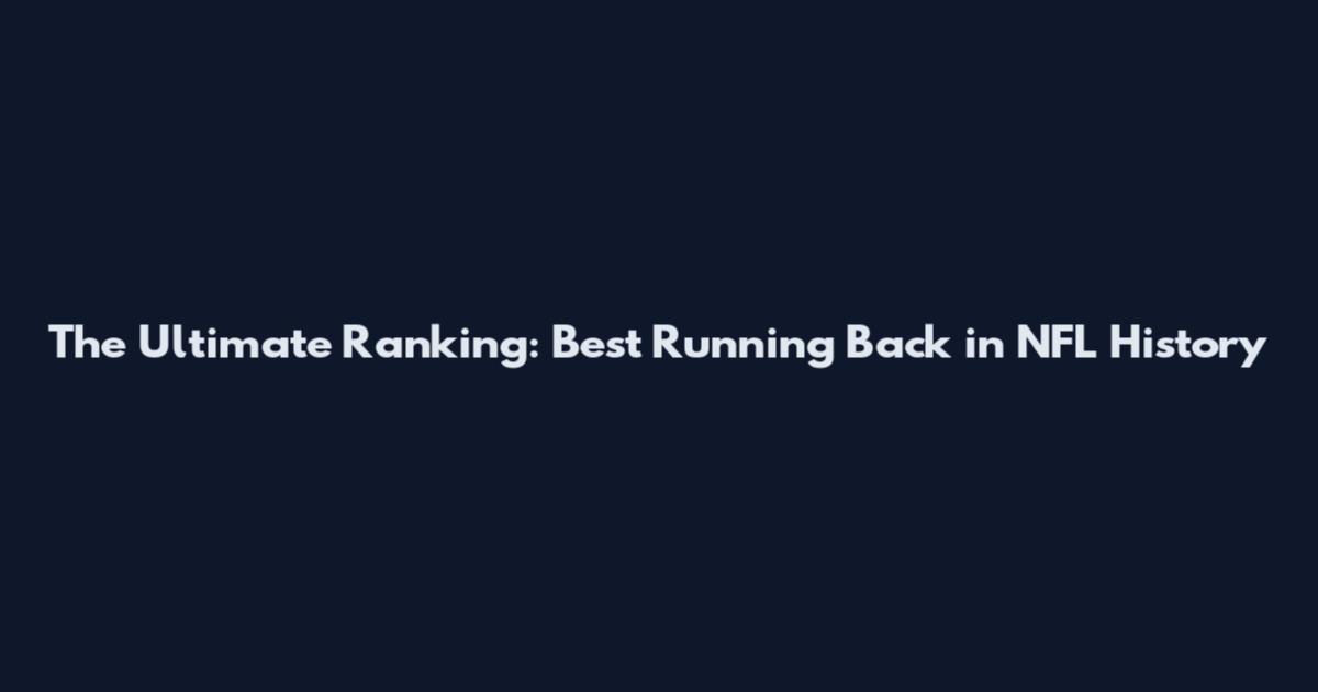 The Ultimate Ranking: Best Running Back in NFL History
