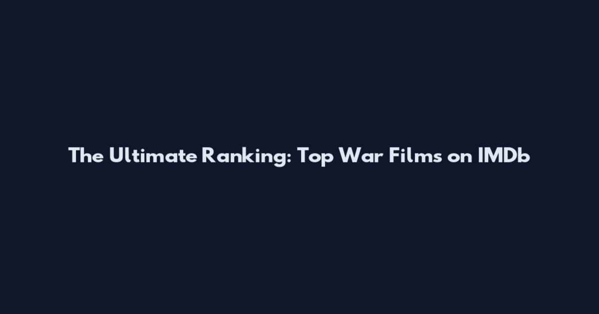 The Ultimate Ranking: Top War Films on IMDb