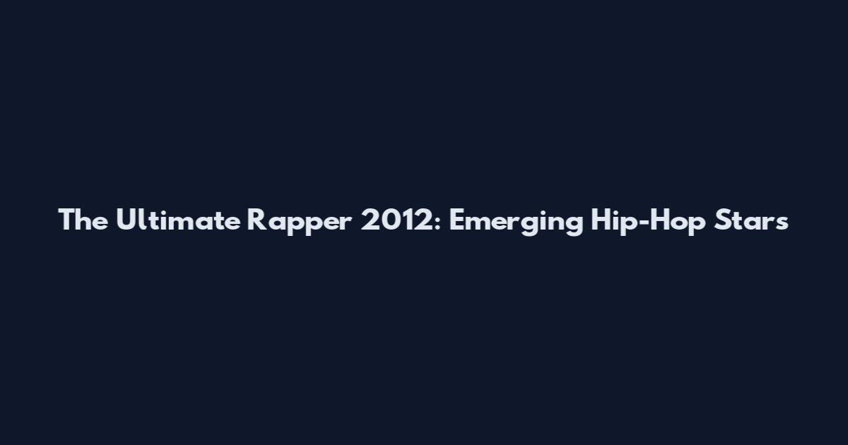 The Ultimate Rapper 2012: Emerging Hip-Hop Stars