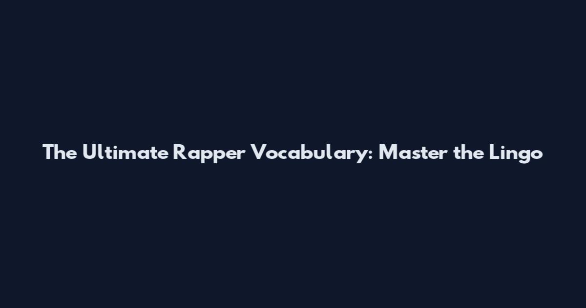 The Ultimate Rapper Vocabulary: Master the Lingo