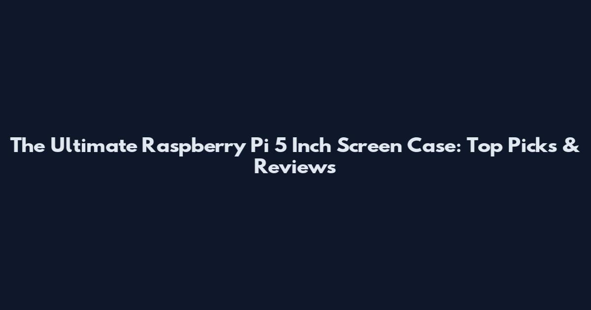The Ultimate Raspberry Pi 5 Inch Screen Case: Top Picks & Reviews