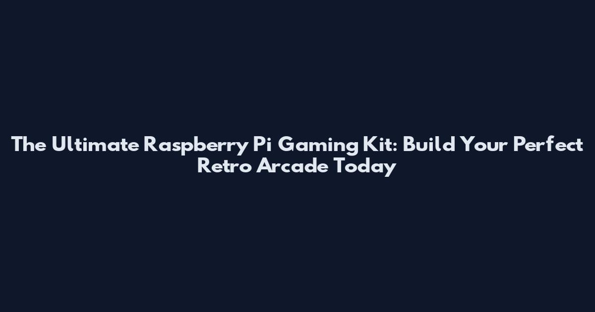 The Ultimate Raspberry Pi Gaming Kit: Build Your Perfect Retro Arcade Today