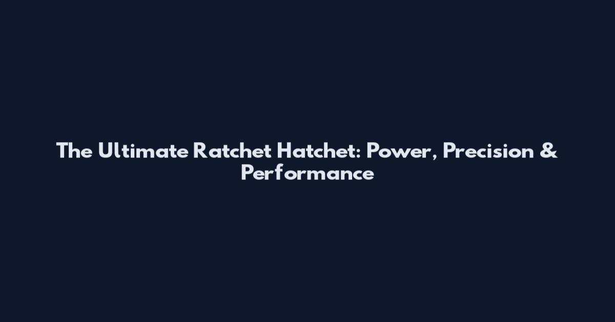 The Ultimate Ratchet Hatchet: Power, Precision & Performance