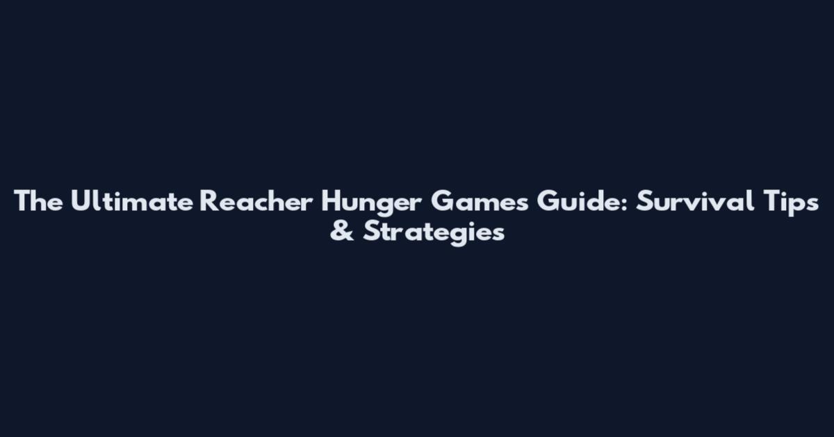 The Ultimate Reacher Hunger Games Guide: Survival Tips & Strategies