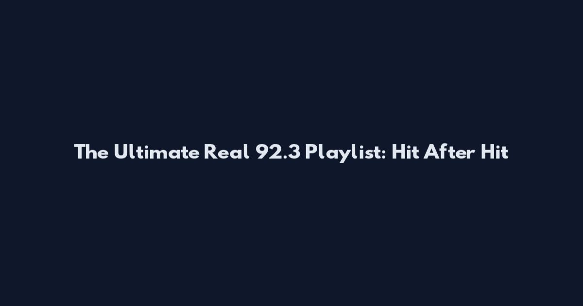 The Ultimate Real 92.3 Playlist: Hit After Hit
